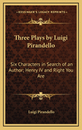 Three Plays by Luigi Pirandello: Six Characters in Search of an Author; Henry IV and Right You Are