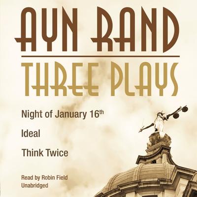 Three Plays: Night of January 16th, Ideal, Think Twice - Rand, Ayn, and Field, Robin (Read by)