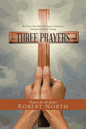 Three Prayers: The Three Most Powerful Prayers That Every Christian Should Be Praying