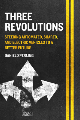 Three Revolutions: Steering Automated, Shared, and Electric Vehicles to a Better Future - Sperling, Daniel