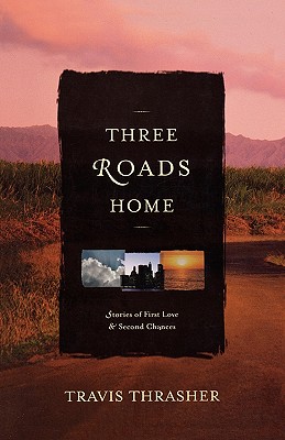 Three Roads Home: Stories of First Love & Second Chances - Thrasher, Travis