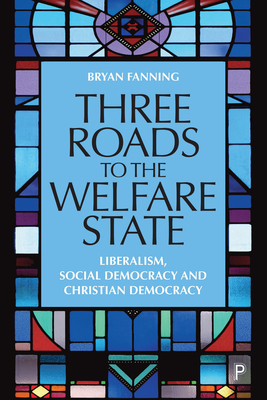 Three Roads to the Welfare State: Liberalism, Social Democracy and Christian Democracy - Fanning, Bryan