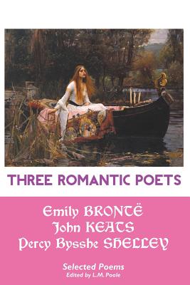Three Romantic Poets: Selected Poems - Bronte, Emily, and Keats, John, and Shelley, Percy Bysshe