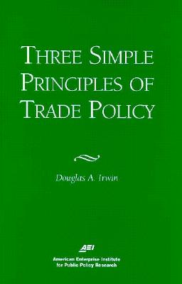 Three Simple Principals of Trade Policy - Irwin, Douglas A