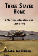 Three Stayed Home: A Wartime Adventure and Love Story - Jochimsen, John