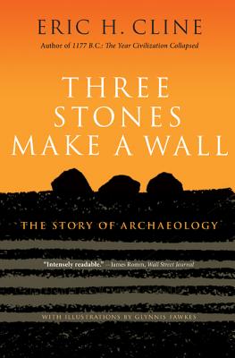 Three Stones Make a Wall: The Story of Archaeology - Cline, Eric H