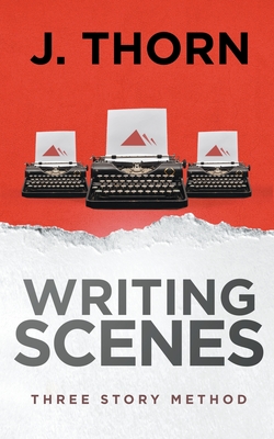 Three Story Method: Writing Scenes - Thorn, J