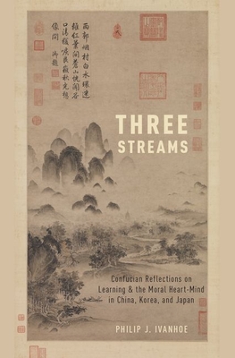 Three Streams: Confucian Reflections on Learning and the Moral Heart-Mind in China, Korea, and Japan - Ivanhoe, Philip J