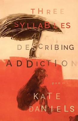 Three Syllables Describing Addiction - Daniels, Kate