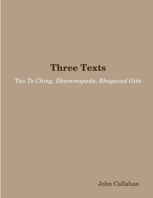 Three Texts: Tao Te Ching, Dhammapada, Bhagavad Gita - Callahan, John