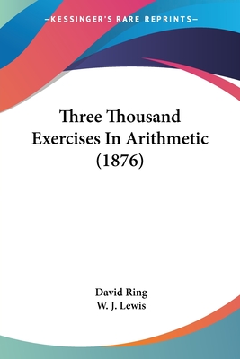 Three Thousand Exercises in Arithmetic (1876) - Ring, David, and Lewis, W J (Editor)