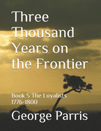 Three Thousand Years on the Frontier: Book 5 The Loyalists 1776-1800
