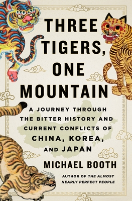 Three Tigers, One Mountain: A Journey Through the Bitter History and Current Conflicts of China, Korea, and Japan - Booth, Michael