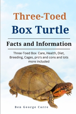 Three-Toed Box Turtles: Three-Toed Box Turtles Care, Health, Diet, Breeding, Cages, Pros and Cons and Lots More Included - Carre, Ben George
