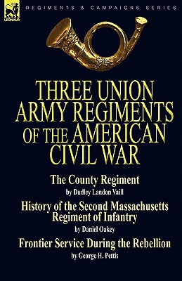 Three Union Army Regiments of the American Civil War - Vaill, Dudley Landon, and Oakey, Daniel, and Pettis, George H