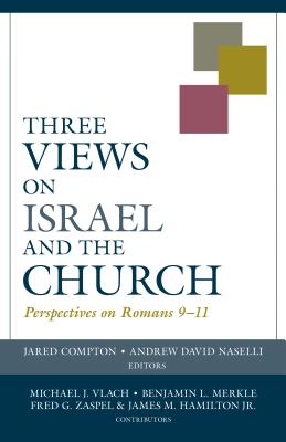 Three Views on Israel and the Church: Perspectives on Romans 9-11 - Compton, Jared (Editor), and Naselli, Andrew