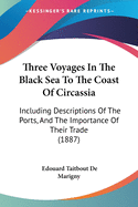 Three Voyages In The Black Sea To The Coast Of Circassia: Including Descriptions Of The Ports, And The Importance Of Their Trade (1887)