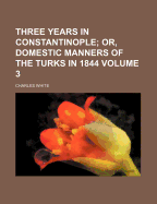 Three Years in Constantinople; Or, Domestic Manners of the Turks in 1844; Volume 1