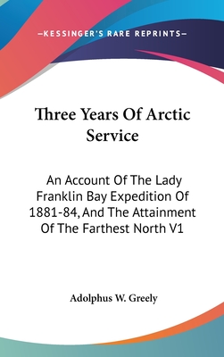 Three Years Of Arctic Service: An Account Of The Lady Franklin Bay Expedition Of 1881-84, And The Attainment Of The Farthest North V1 - Greely, Adolphus W