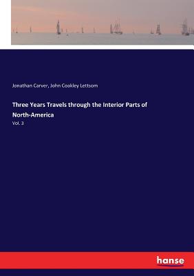 Three Years Travels through the Interior Parts of North-America: Vol. 3 - Carver, Jonathan, and Lettsom, John Coakley