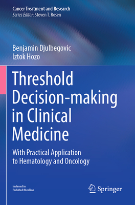 Threshold Decision-making in Clinical Medicine: With Practical Application to Hematology and Oncology - Djulbegovic, Benjamin, and Hozo, Iztok