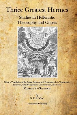 Thrice Greatest Hermes: Studies in Hellenistic Theosophy and Gnosis - Mead, G R S