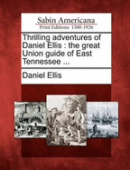 Thrilling Adventures of Daniel Ellis: The Great Union Guide of East Tennessee for a Period of Nearly Four Years During the Great Southern Rebellion (1867)