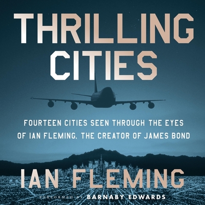 Thrilling Cities: Fourteen Cities Seen Through the Eyes of Ian Fleming, the Creator of James Bond - Fleming, Ian, and Edwards, Barnaby (Read by)