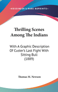 Thrilling Scenes Among The Indians: With A Graphic Description Of Custer's Last Fight With Sitting Bull (1889)