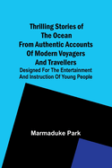 Thrilling Stories Of The Ocean From Authentic Accounts Of Modern Voyagers And Travellers; Designed For The Entertainment And Instruction Of Young People
