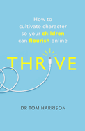 THRIVE: How to Cultivate Character So Your Children Can Flourish Online