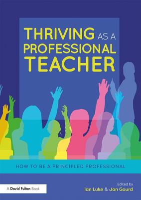 Thriving as a Professional Teacher: How to be a Principled Professional - Luke, Ian (Editor), and Gourd, Jan (Editor)