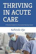 Thriving in Acute Care: A Practical Guide for a Successful Nursing Career