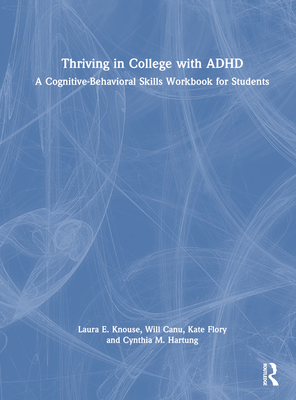 Thriving in College with ADHD: A Cognitive-Behavioral Skills Workbook for Students - Knouse, Laura E, and Canu, Will, and Flory, Kate