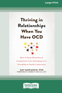 Thriving in Relationships When You Have OCD: How to Keep Obsessions and Compulsions from Sabotaging Love, Friendship, and Family Connections (16pt Large Print Edition)