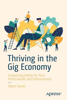 Thriving in the Gig Economy: Freelancing Online for Tech Professionals and Entrepreneurs - Sinicki, Adam