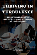 Thriving in Turbulence: The Ultimate Guide to Managing Stress and Anxiety in a Busy World