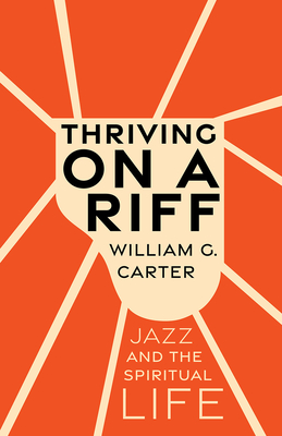 Thriving on a Riff: Jazz and the Spiritual Life - Carter, William G