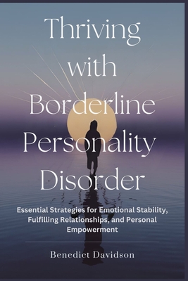 Thriving With Borderline Personality Disorder: Essential Strategies for Emotional Stability, Fulfilling Relationships, and Personal Empowerment - Davidson, Benedict