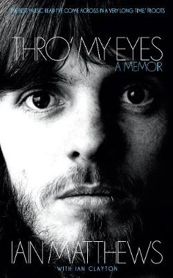 Thro' My Eyes: A Memoir - Matthews, Iain, and Clayton, Ian (Preface by)