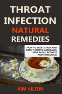 Throat Infection Natural Remedies: How to Treat Strep and Sore Throats Naturally (Stop Pains, Redness and Swellings)