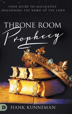 Throne Room Prophecy: Your Guide to Accurately Discerning the Word of the Lord - Kunneman, Hank