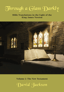 Through a Glass Darkly Volume 2 - Bible Translations in the Light of the King James Version