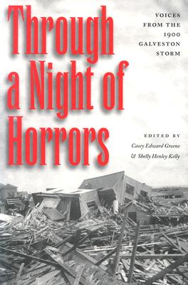 Through a Night of Horrors: Voices from the 1900 Galveston Storm - Greene, Casey Edward (Editor), and Kelly, Shelly Henley (Editor)