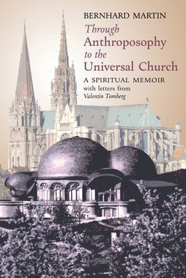 Through Anthroposophy to the Universal Church: A Spiritual Memoir, with letters from Valentin Tomberg - Martin, Bernhard, and Tomberg, Valentin, and Wetmore, James R (Editor)