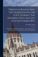 Through Bosnia And The Herzegovina On Foot During The Insurrection, August And September 1875: With An Historical Review Of Bosnia, And A Glimpse At The Croats, Slavonians, And The Ancient Republic Of Ragusa