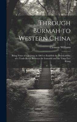 Through Burmah to Western China: Being Notes of a Journey in 1863 to Establish the Practicability of a Trade-Route Between the Irawaddi and the Yang-Tse-Kiang - Williams, Clement