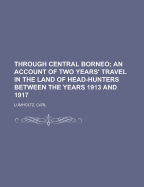 Through Central Borneo; an Account of Two Years' Travel in the Land of Head-Hunters Between the Years 1913 and 1917