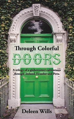 Through Colorful Doors: A trilogy of a globetrotter's adventures through Ireland, Ecuador and Peru. - Wills, Deleen