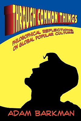 Through Common Things: Philosophical Reflections on Global Popular Culture - Barkman, Adam, Dr.